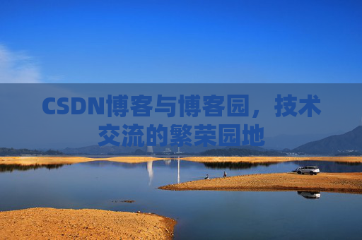 CSDN博客与博客园,技术交流的繁荣园地 CSDN博客与博客园,技术交流的繁荣园地